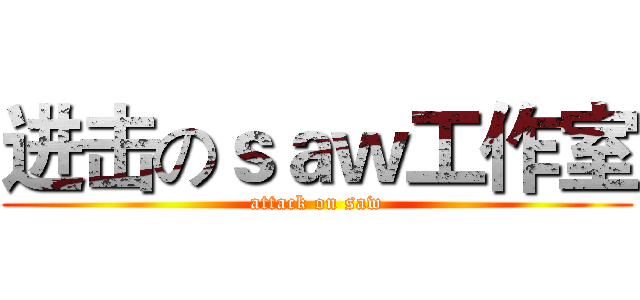 进击のｓａｗ工作室 (attack on saw)