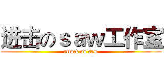 进击のｓａｗ工作室 (attack on saw)