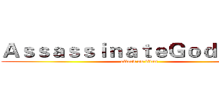 ＡｓｓａｓｓｉｎａｔｅＧｏｄＴｉｍｅ (attack on titan)