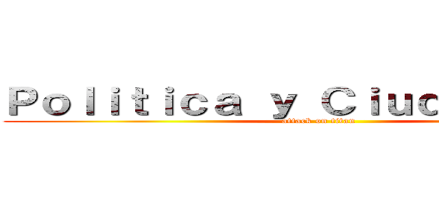 Ｐｏｌｉｔｉｃａ ｙ Ｃｉｕｄａｄａｎｉａ (attack on titan)