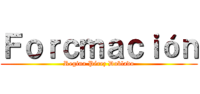 Ｆｏｒｃｍａｃｉóｎ (Regina Pérez Doblado)