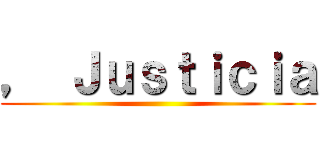 ， Ｊｕｓｔｉｃｉａ ()