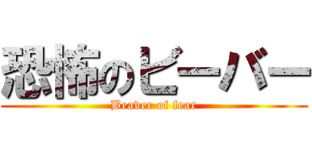 恐怖のビーバー (Beaver of fear)