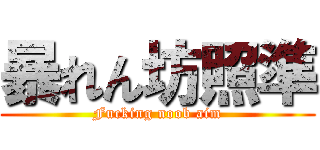 暴れん坊照準 (Fucking noob aim)