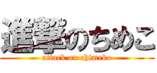 進撃のちめこ (attack on chimeko)