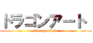 ドラゴンアート  (Doragonjitsu)