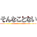そんなことない (sonnakotomai)