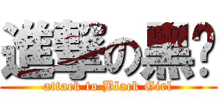 進撃の黑妞 (attack to Black Girl)