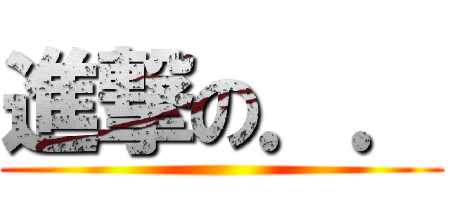 進撃の．． ()