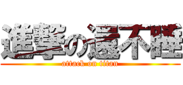 進撃の還不睡 (attack on titan)