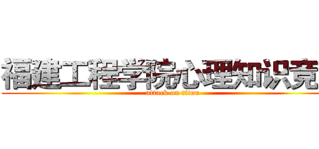 福建工程学院心理知识竞赛 (attack on titan)