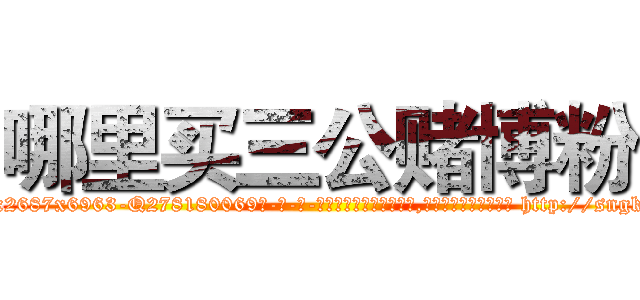 哪里买三公赌博粉 (哪里买三公赌博粉【电-186x2687x6963-Q278180069元-吉-药-业】我们做的是长期生意,靠的是老客户长期支持 http://sngk.net/Ow2ciH
)