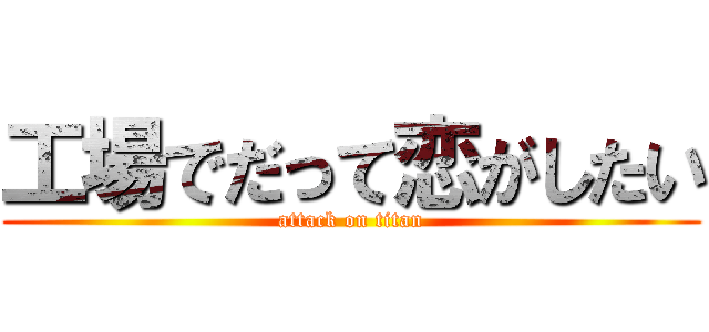工場でだって恋がしたい (attack on titan)