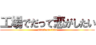 工場でだって恋がしたい (attack on titan)