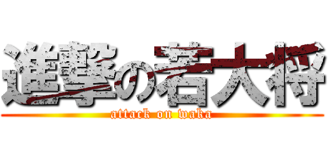 進撃の若大将 (attack on waka)