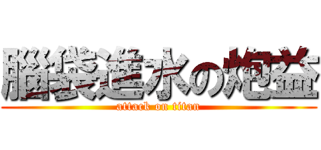 腦袋進水の炮益 (attack on titan)