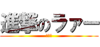 進撃のラァー (巻き舌)