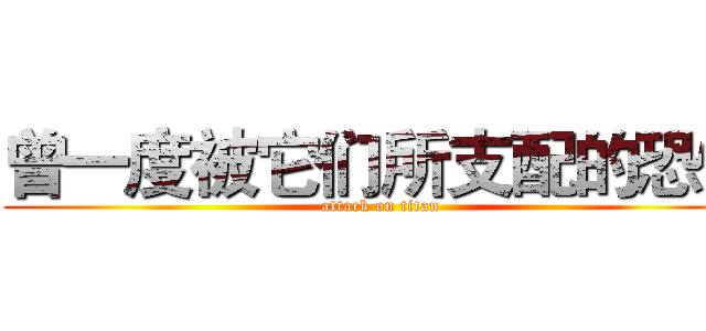 曾一度被它们所支配的恐怖 (attack on titan)