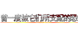 曾一度被它们所支配的恐怖 (attack on titan)