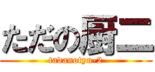 ただの厨二 (tadanotyu-2)