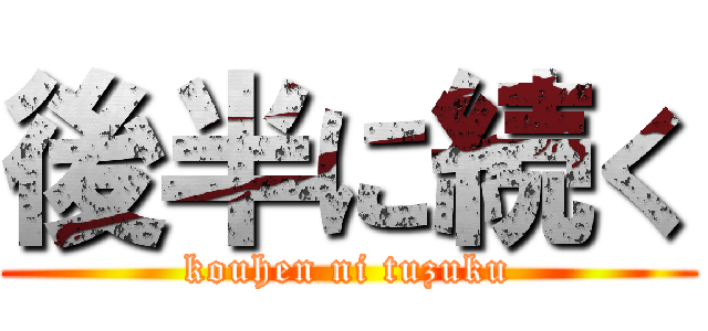 後半に続く (kouhen ni tuzuku)
