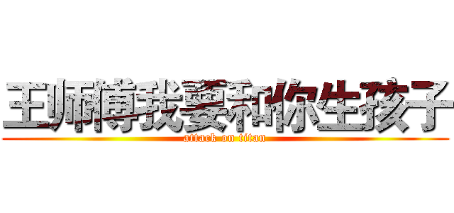 王师傅我要和你生孩子 (attack on titan)