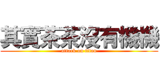 其實茶茶沒有機機 (attack on titan)