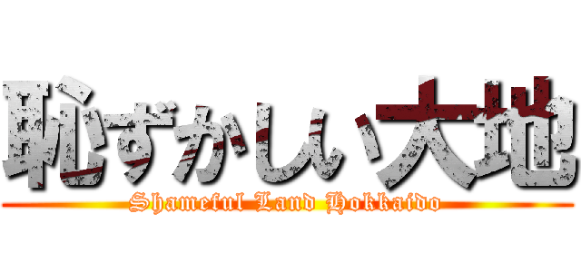 恥ずかしい大地 (Shameful Land Hokkaido)