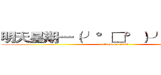 明天星期一（╯°□°）╯︵ ┻━┻ (attack on titan)