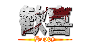 歓喜 (Happy)