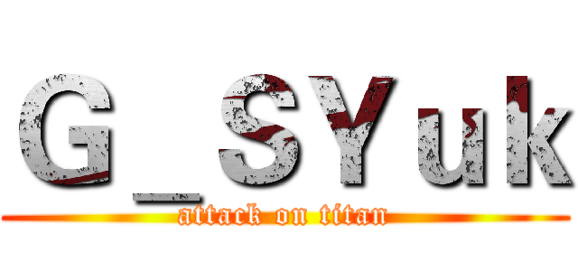 Ｇ＿ＳＹｕｋ (attack on titan)