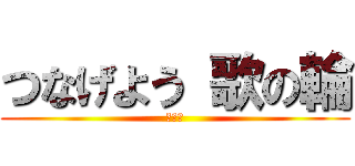 つなげよう 歌の輪 (文化祭)