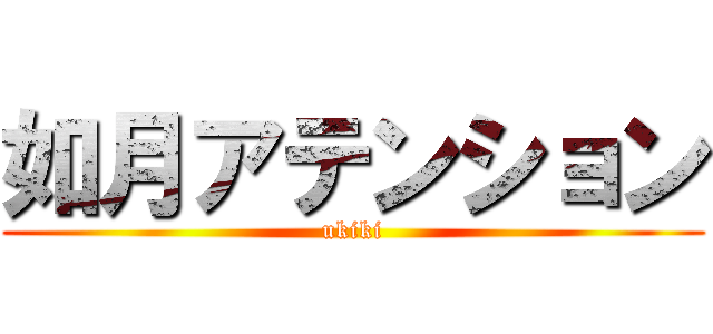 如月アテンション (ukiki)