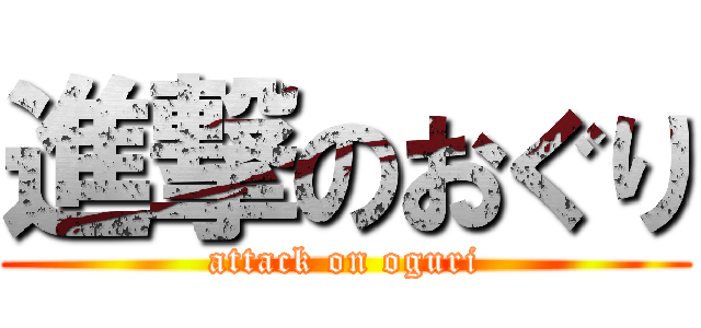 進撃のおぐり (attack on oguri)
