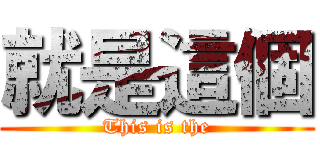 就是這個 (This is the)