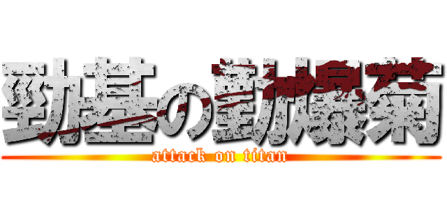 勁基の勤爆菊 (attack on titan)