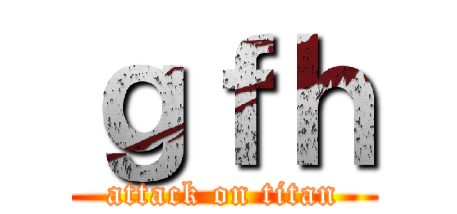 ｇｆｈ (attack on titan)