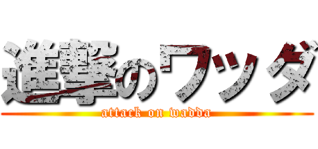 進撃のワッダ (attack on wadda)