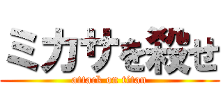 ミカサを殺せ (attack on titan)