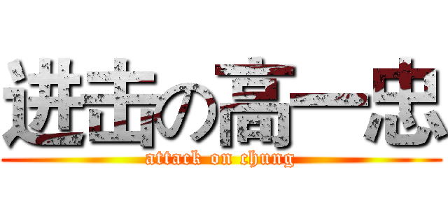 进击の高一忠 (attack on chung)
