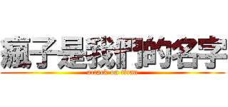 瘋子是我們的名字 (attack on titan)