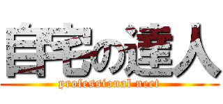 自宅の達人 (professional neet)