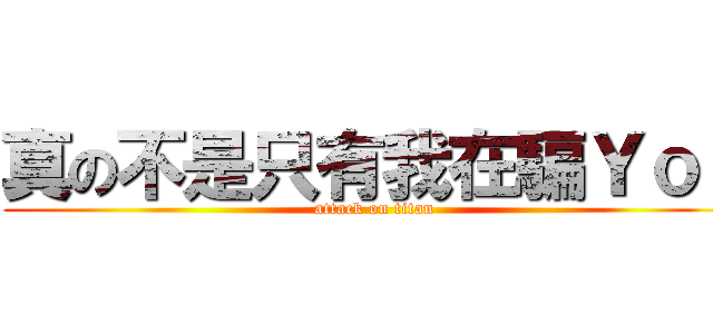 真の不是只有我在騙Ｙｏｕ (attack on titan)