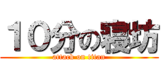 １０分の寝坊 (attack on titan)