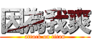 因為我爽 (attack on titan)