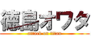 徳島オワタ (attack on titan)