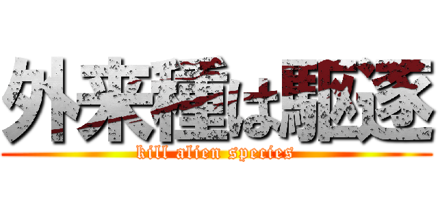 外来種は駆逐 (kill alien species)