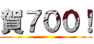 賀７００！ ()