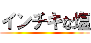 インチキな塩 ()