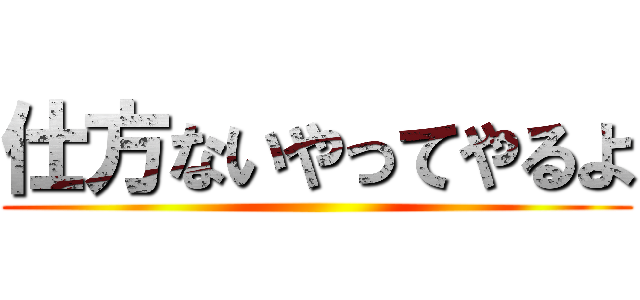 仕方ないやってやるよ ()